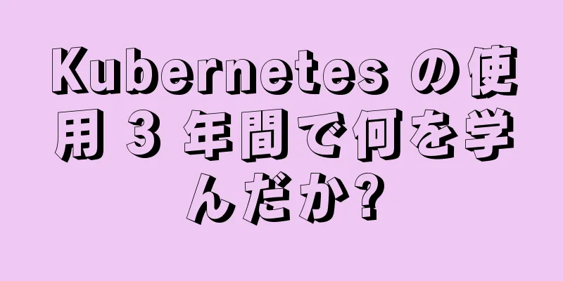 Kubernetes の使用 3 年間で何を学んだか?