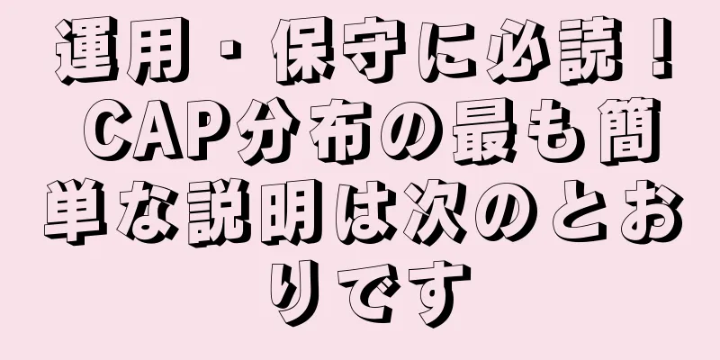 運用・保守に必読！ CAP分布の最も簡単な説明は次のとおりです