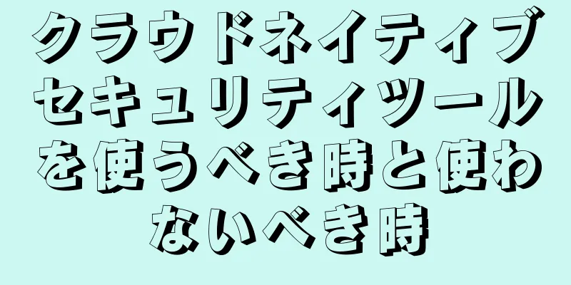 クラウドネイティブセキュリティツールを使うべき時と使わないべき時