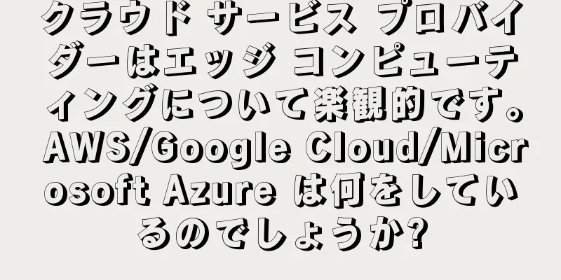 クラウド サービス プロバイダーはエッジ コンピューティングについて楽観的です。 AWS/Google Cloud/Microsoft Azure は何をしているのでしょうか?