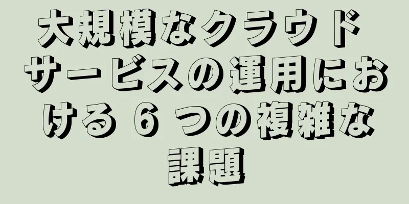 大規模なクラウド サービスの運用における 6 つの複雑な課題
