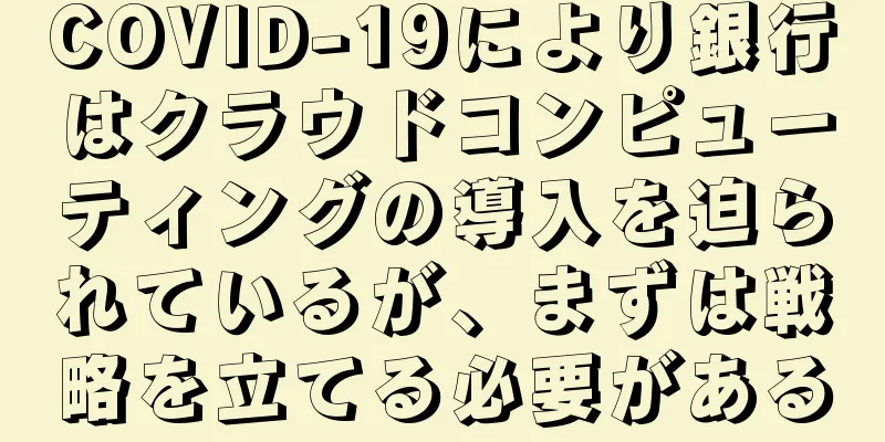 COVID-19により銀行はクラウドコンピューティングの導入を迫られているが、まずは戦略を立てる必要がある
