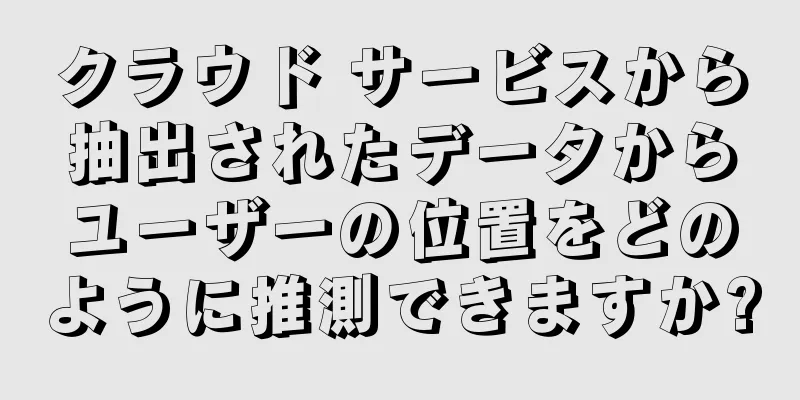 クラウド サービスから抽出されたデータからユーザーの位置をどのように推測できますか?