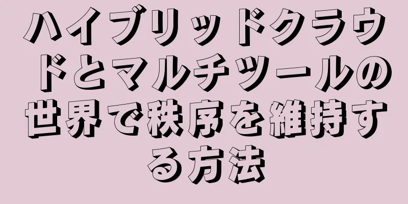 ハイブリッドクラウドとマルチツールの世界で秩序を維持する方法