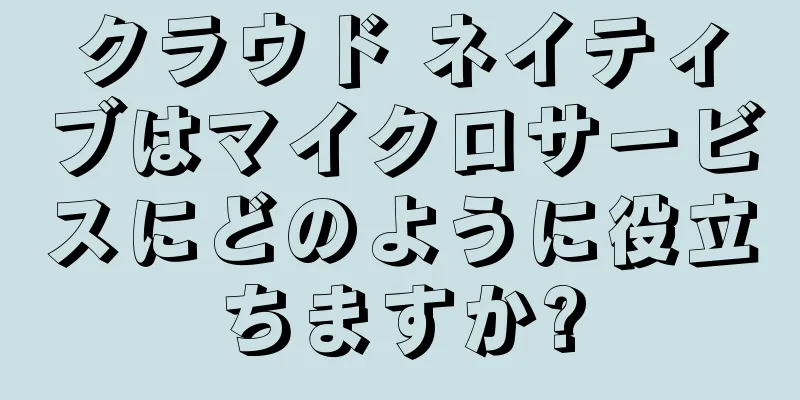 クラウド ネイティブはマイクロサービスにどのように役立ちますか?