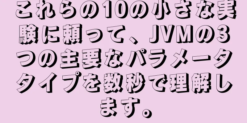 これらの10の小さな実験に頼って、JVMの3つの主要なパラメータタイプを数秒で理解します。
