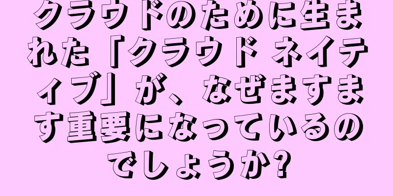 クラウドのために生まれた「クラウド ネイティブ」が、なぜますます重要になっているのでしょうか?
