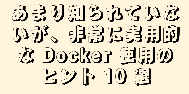 あまり知られていないが、非常に実用的な Docker 使用のヒント 10 選