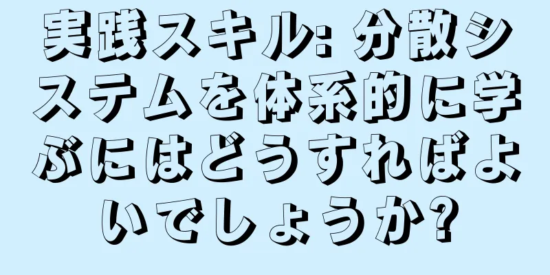 実践スキル: 分散システムを体系的に学ぶにはどうすればよいでしょうか?