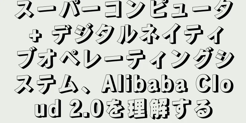 スーパーコンピュータ + デジタルネイティブオペレーティングシステム、Alibaba Cloud 2.0を理解する