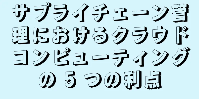 サプライチェーン管理におけるクラウドコンピューティングの 5 つの利点