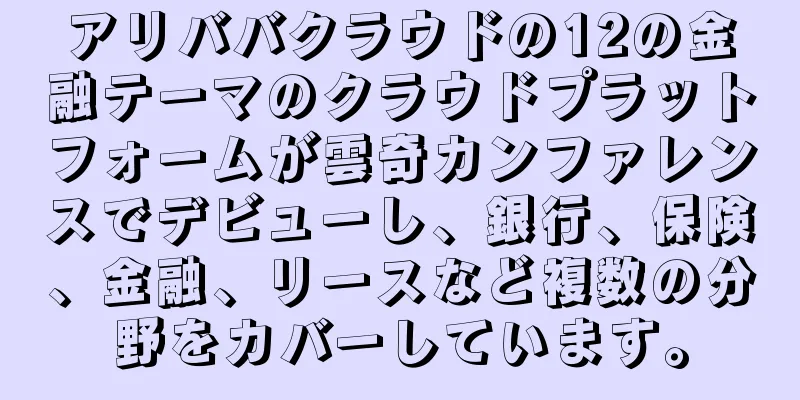 アリババクラウドの12の金融テーマのクラウドプラットフォームが雲奇カンファレンスでデビューし、銀行、保険、金融、リースなど複数の分野をカバーしています。