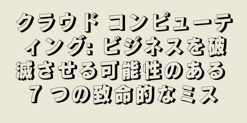 クラウド コンピューティング: ビジネスを破滅させる可能性のある 7 つの致命的なミス