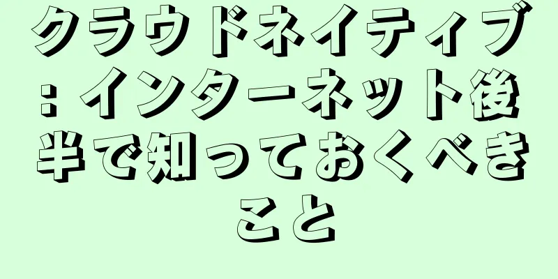 クラウドネイティブ: インターネット後半で知っておくべきこと