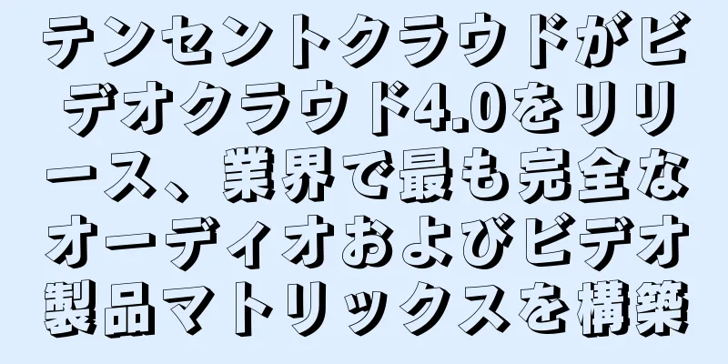 テンセントクラウドがビデオクラウド4.0をリリース、業界で最も完全なオーディオおよびビデオ製品マトリックスを構築
