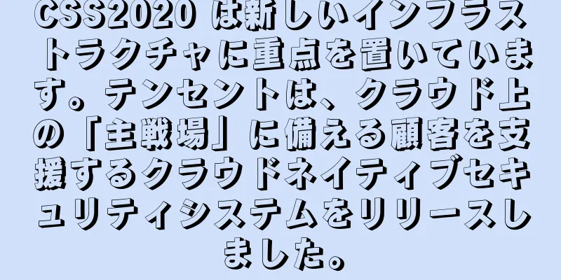CSS2020 は新しいインフラストラクチャに重点を置いています。テンセントは、クラウド上の「主戦場」に備える顧客を支援するクラウドネイティブセキュリティシステムをリリースしました。