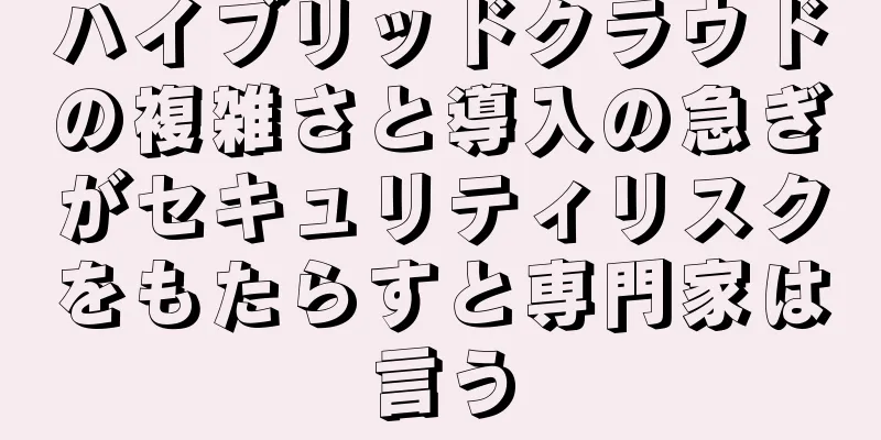 ハイブリッドクラウドの複雑さと導入の急ぎがセキュリティリスクをもたらすと専門家は言う