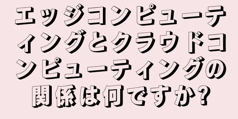 エッジコンピューティングとクラウドコンピューティングの関係は何ですか?
