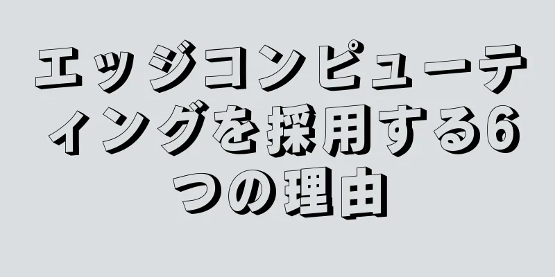 エッジコンピューティングを採用する6つの理由