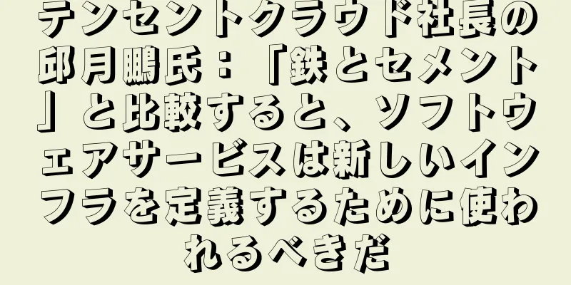 テンセントクラウド社長の邱月鵬氏：「鉄とセメント」と比較すると、ソフトウェアサービスは新しいインフラを定義するために使われるべきだ