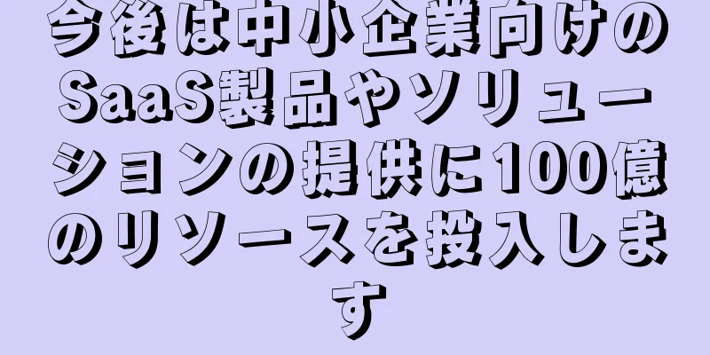 今後は中小企業向けのSaaS製品やソリューションの提供に100億のリソースを投入します