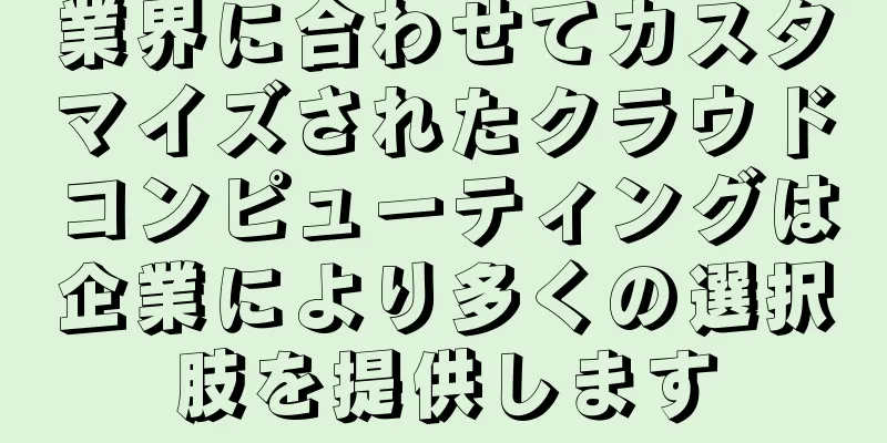 業界に合わせてカスタマイズされたクラウドコンピューティングは企業により多くの選択肢を提供します