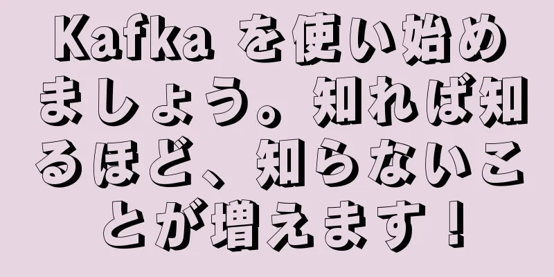 Kafka を使い始めましょう。知れば知るほど、知らないことが増えます！