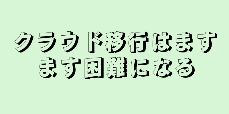クラウド移行はますます困難になる