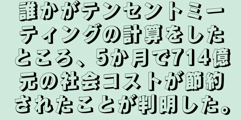 誰かがテンセントミーティングの計算をしたところ、5か月で714億元の社会コストが節約されたことが判明した。