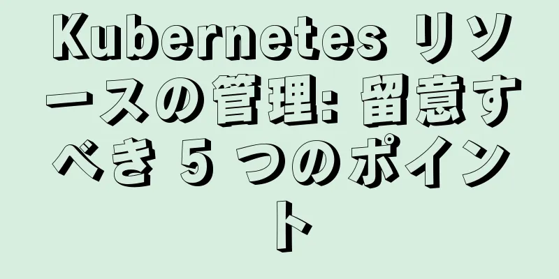 Kubernetes リソースの管理: 留意すべき 5 つのポイント