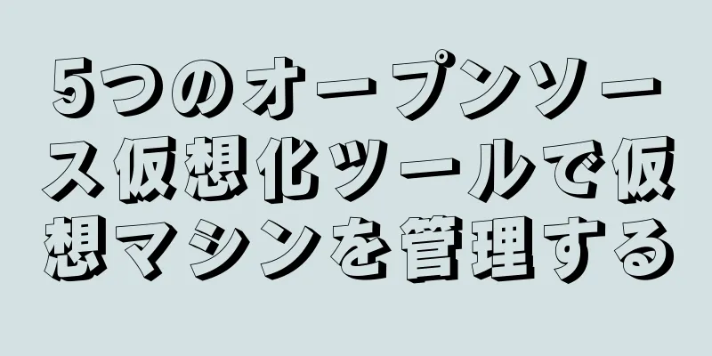 5つのオープンソース仮想化ツールで仮想マシンを管理する