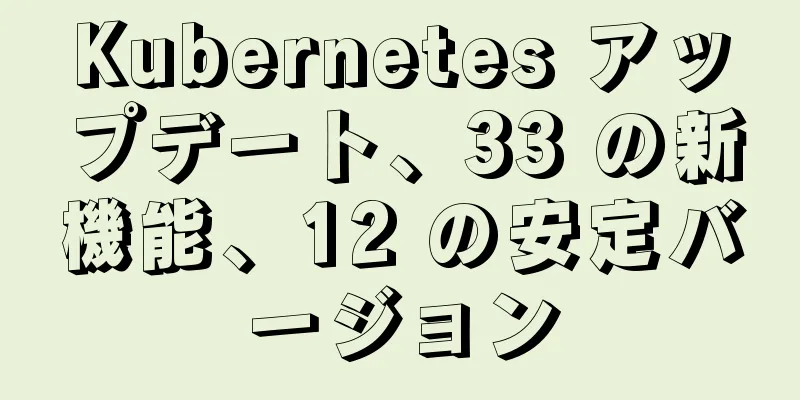 Kubernetes アップデート、33 の新機能、12 の安定バージョン