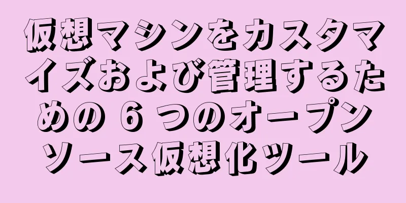 仮想マシンをカスタマイズおよび管理するための 6 つのオープンソース仮想化ツール