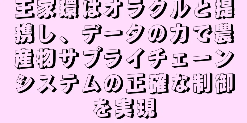 王家環はオラクルと提携し、データの力で農産物サプライチェーンシステムの正確な制御を実現