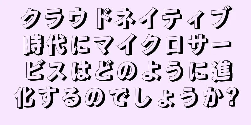 クラウドネイティブ時代にマイクロサービスはどのように進化するのでしょうか?