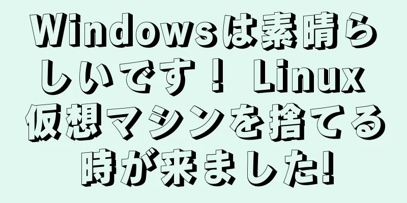 Windowsは素晴らしいです！ Linux 仮想マシンを捨てる時が来ました!