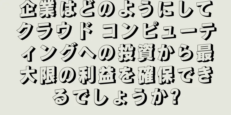 企業はどのようにしてクラウド コンピューティングへの投資から最大限の利益を確保できるでしょうか?