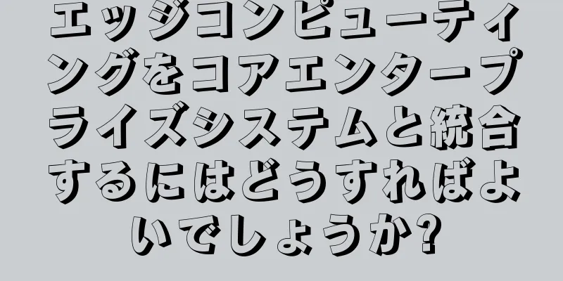 エッジコンピューティングをコアエンタープライズシステムと統合するにはどうすればよいでしょうか?