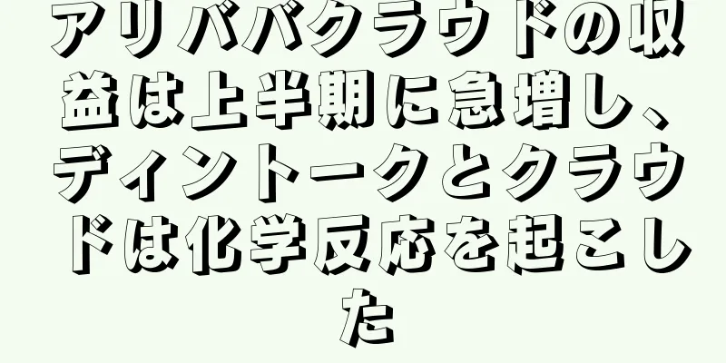 アリババクラウドの収益は上半期に急増し、ディントークとクラウドは化学反応を起こした