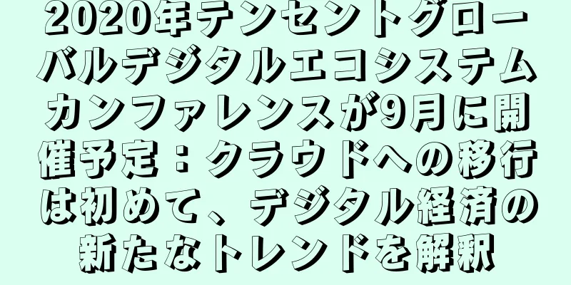 2020年テンセントグローバルデジタルエコシステムカンファレンスが9月に開催予定：クラウドへの移行は初めて、デジタル経済の新たなトレンドを解釈