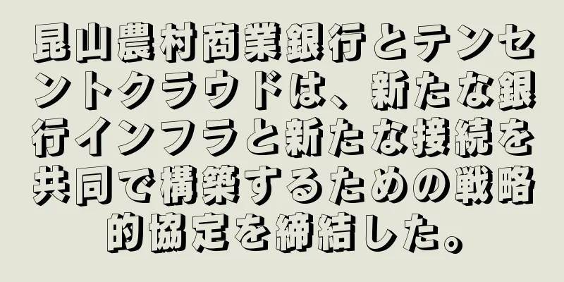 昆山農村商業銀行とテンセントクラウドは、新たな銀行インフラと新たな接続を共同で構築するための戦略的協定を締結した。