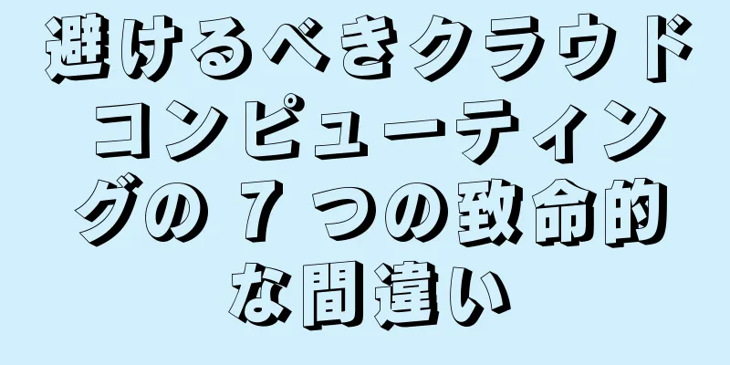 避けるべきクラウド コンピューティングの 7 つの致命的な間違い