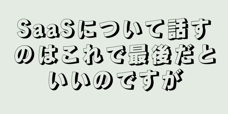 SaaSについて話すのはこれで最後だといいのですが