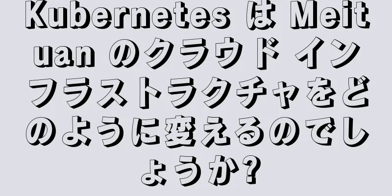 Kubernetes は Meituan のクラウド インフラストラクチャをどのように変えるのでしょうか?