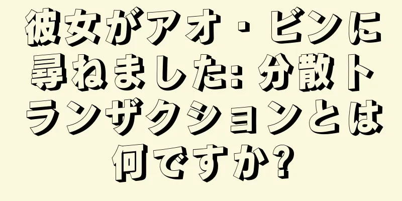 彼女がアオ・ビンに尋ねました: 分散トランザクションとは何ですか?