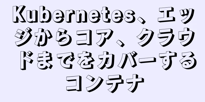 Kubernetes、エッジからコア、クラウドまでをカバーするコンテナ