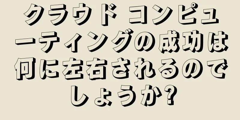 クラウド コンピューティングの成功は何に左右されるのでしょうか?