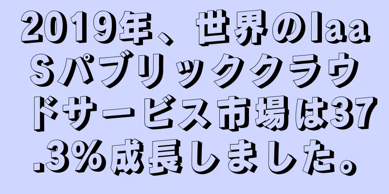 2019年、世界のIaaSパブリッククラウドサービス市場は37.3%成長しました。