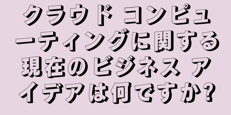 クラウド コンピューティングに関する現在のビジネス アイデアは何ですか?