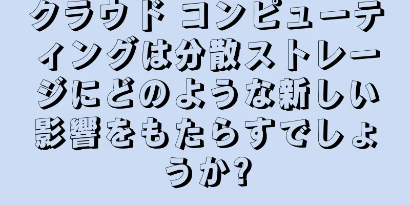 クラウド コンピューティングは分散ストレージにどのような新しい影響をもたらすでしょうか?